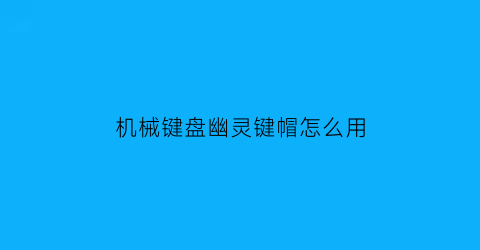 机械键盘幽灵键帽怎么用(幽灵键鼠使用教程)