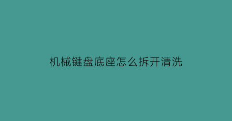 机械键盘底座怎么拆开清洗