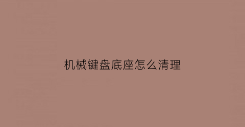 机械键盘底座怎么清理