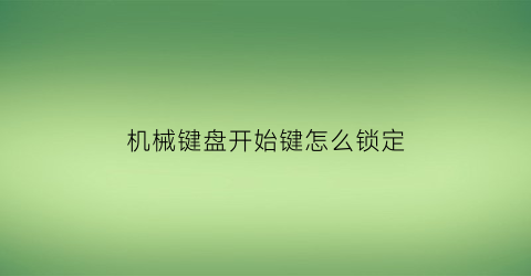 “机械键盘开始键怎么锁定(机械键盘怎么锁定按键)