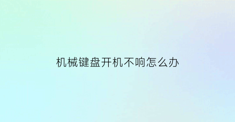 “机械键盘开机不响怎么办(机械键盘按键不响)