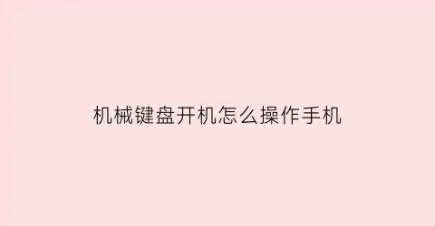 “机械键盘开机怎么操作手机(机械手机键盘怎么设置)