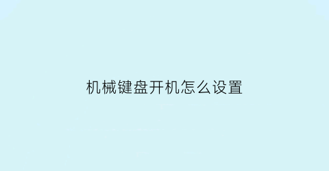 “机械键盘开机怎么设置(机械键盘开机怎么设置键盘灯亮)