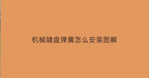 机械键盘弹簧怎么安装图解(机械键盘弹簧的罩子怎么拆卸)