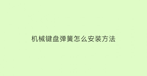 “机械键盘弹簧怎么安装方法(机械键盘弹簧音是质量问题吗)