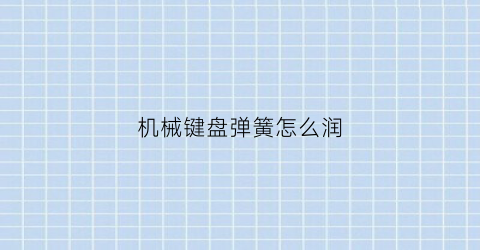 “机械键盘弹簧怎么润(机械键盘弹簧怎么润滑)