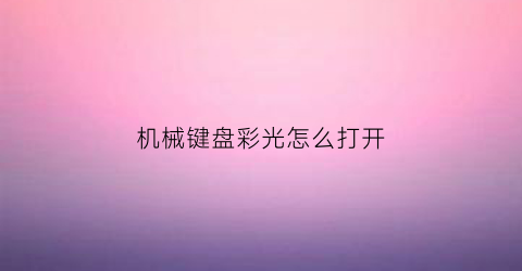 “机械键盘彩光怎么打开(机械键盘彩光怎么打开的)