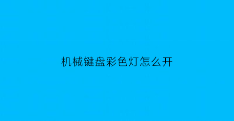 “机械键盘彩色灯怎么开(机械键盘彩色灯怎么调)