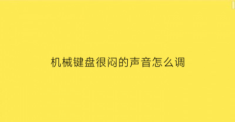 机械键盘很闷的声音怎么调(机械键盘很闷的声音怎么调整)