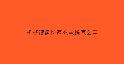 “机械键盘快速充电线怎么用(机械键盘快速充电线怎么用视频)