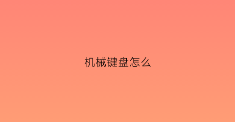 机械键盘怎么(机械键盘怎么调节灯光模式)