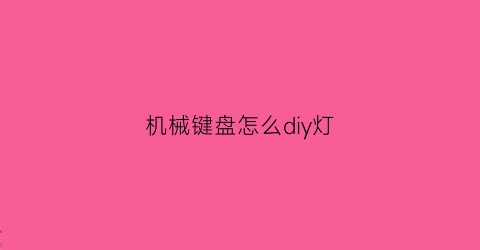 机械键盘怎么diy灯(机械键盘改造加灯)