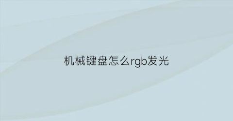 “机械键盘怎么rgb发光(机械键盘rgb怎么调色)