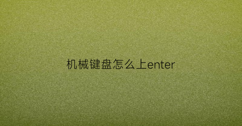 机械键盘怎么上enter(机械键盘怎么上键帽)