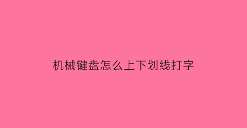 机械键盘怎么上下划线打字(机械键盘直上直下)