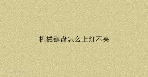 “机械键盘怎么上灯不亮(机械键盘的灯为什么不亮了)