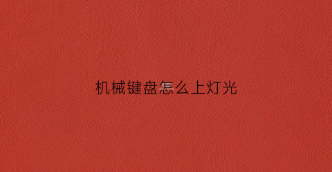 机械键盘怎么上灯光(机械键盘怎么灯光关闭)