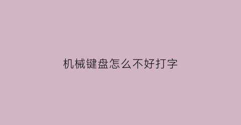 机械键盘怎么不好打字(机械键盘不能打字了按哪个键恢复)