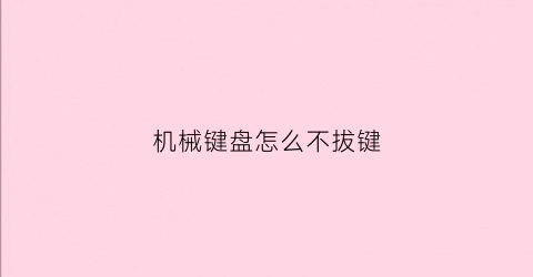 机械键盘怎么不拔键