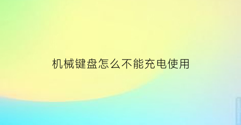 机械键盘怎么不能充电使用(机械键盘怎么不能充电使用了)