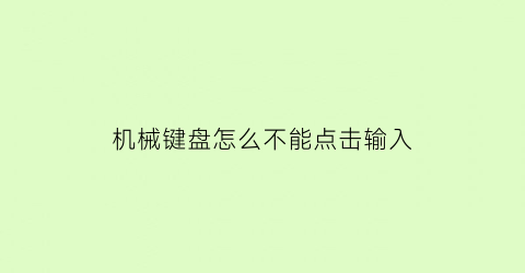 机械键盘怎么不能点击输入(机械键盘怎么打不了字)