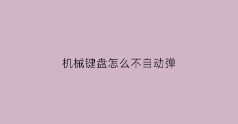 “机械键盘怎么不自动弹(机械键盘不弹起)