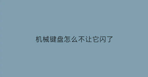 机械键盘怎么不让它闪了(机械键盘怎么关闭闪灯)