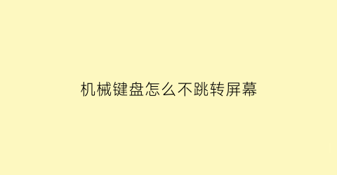 机械键盘怎么不跳转屏幕(机械键盘怎么能不发出声音)