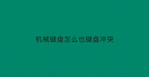 机械键盘怎么也键盘冲突(机械键盘突然好多键失灵)