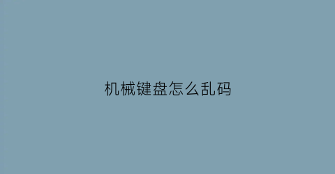 机械键盘怎么乱码(机械键盘怎么乱码了)