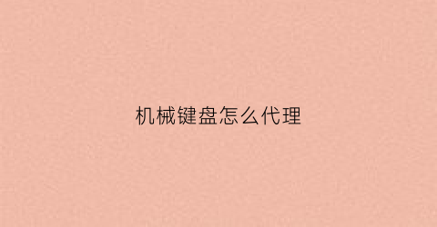 “机械键盘怎么代理(机械键盘商家)