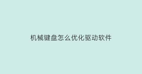 机械键盘怎么优化驱动软件(机械键盘怎么优化驱动软件下载)