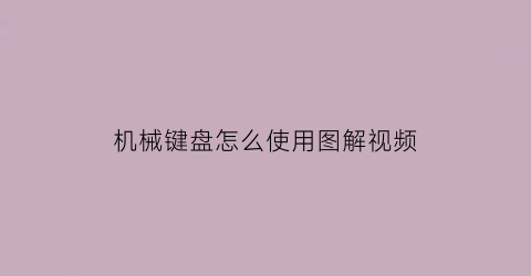 机械键盘怎么使用图解视频(机械键盘怎么使用图解视频教程)