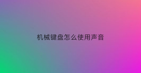 机械键盘怎么使用声音