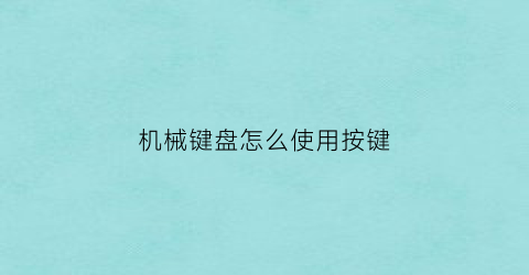 “机械键盘怎么使用按键(机械键盘怎么按键才亮灯)