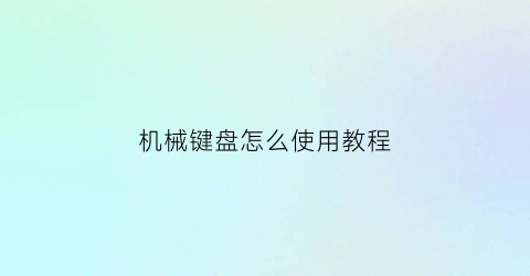 “机械键盘怎么使用教程(机械键盘的使用说明)