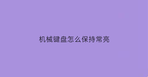 “机械键盘怎么保持常亮(怎么让机械键盘一直发光)