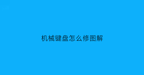 “机械键盘怎么修图解(机械键盘坏了怎么换)