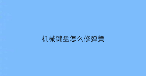 机械键盘怎么修弹簧(机械键盘弹簧音是质量问题吗)