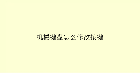 机械键盘怎么修改按键(机械键盘怎么更改键盘上的按键颜色)