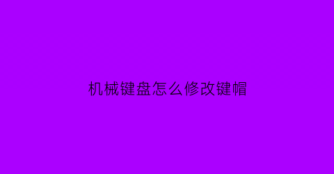 机械键盘怎么修改键帽(机械键盘怎么修改键帽)