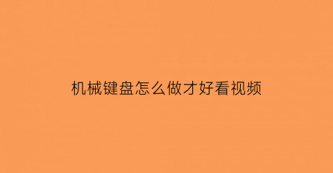 “机械键盘怎么做才好看视频(机械键盘制作教程)