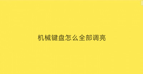 “机械键盘怎么全部调亮(机械键盘怎么全部调亮灯)