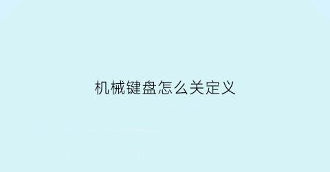 机械键盘怎么关定义(机械键盘怎么关定义灯光)