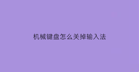 机械键盘怎么关掉输入法(机械键盘如何关闭功能键)