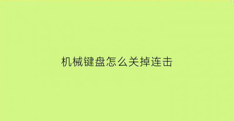 “机械键盘怎么关掉连击(机械键盘怎么关闭闪灯)