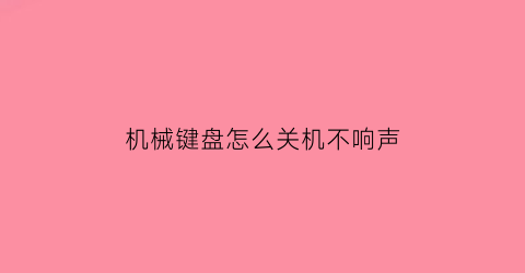 机械键盘怎么关机不响声(机械键盘怎么关掉键盘灯)