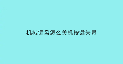 “机械键盘怎么关机按键失灵(机械键盘按什么关灯)