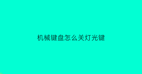 “机械键盘怎么关灯光键(机械键盘怎么关灯光键功能)