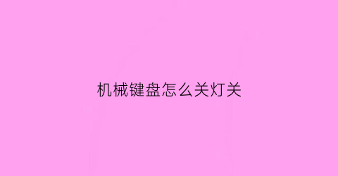 “机械键盘怎么关灯关(机械键盘怎么关掉灯)